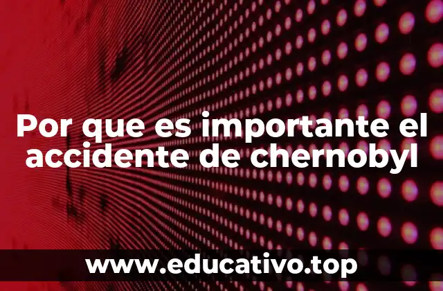 Por que es importante el accidente de chernobyl