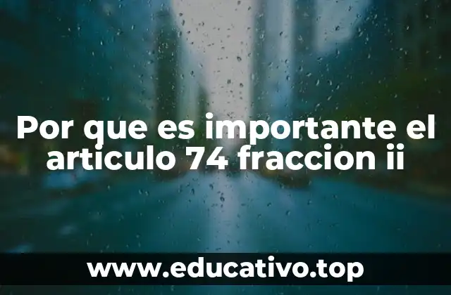 Por que es importante el articulo 74 fraccion ii