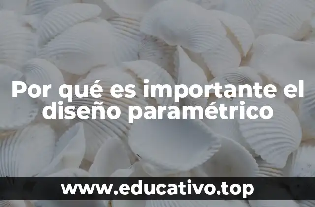 Por qué es importante el diseño paramétrico