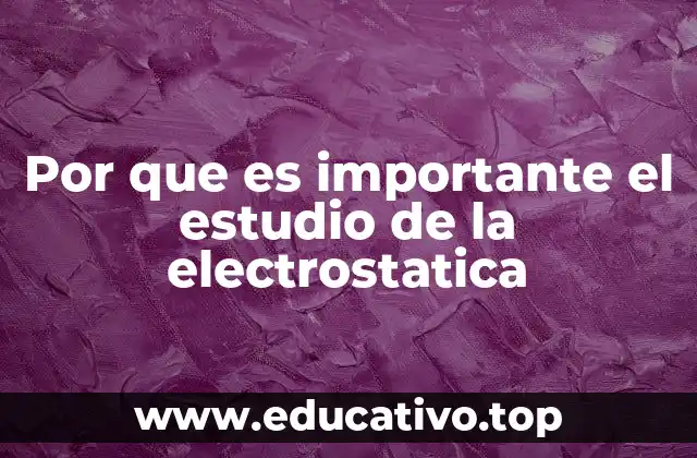 Por que es importante el estudio de la electrostatica