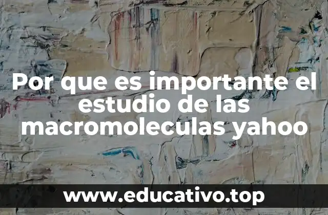 Por que es importante el estudio de las macromoleculas yahoo