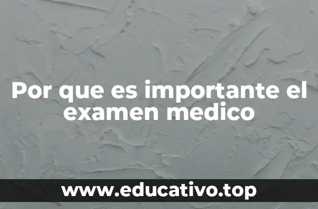 Por que es importante el examen medico