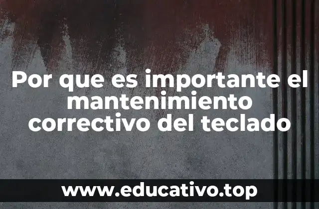 Por que es importante el mantenimiento correctivo del teclado