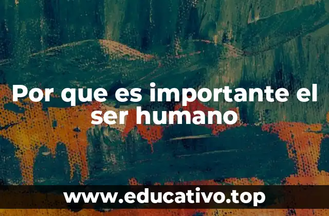 Por que es importante el ser humano