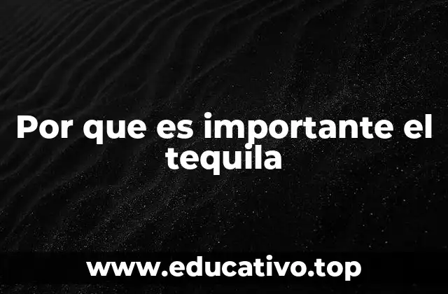 Por que es importante el tequila