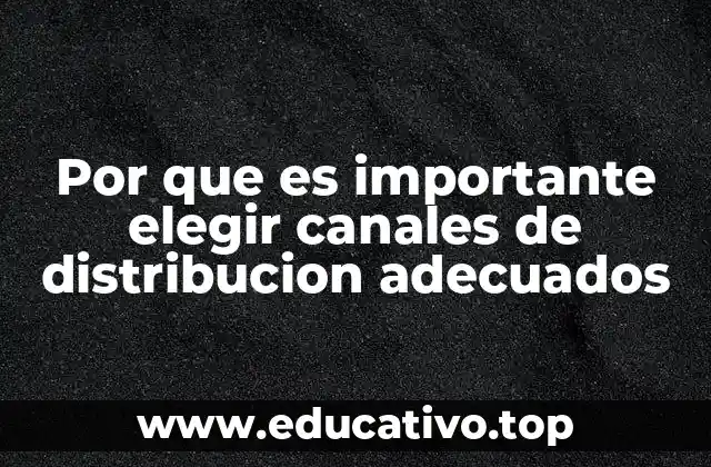 Por que es importante elegir canales de distribucion adecuados