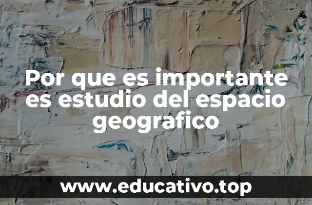 Por que es importante es estudio del espacio geografico