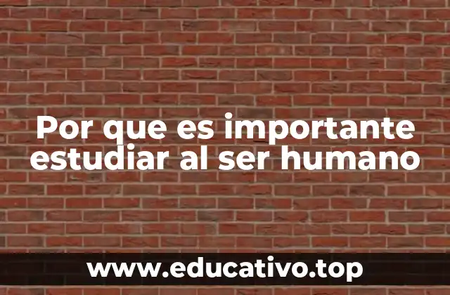 Por que es importante estudiar al ser humano