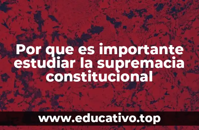 Por que es importante estudiar la supremacia constitucional