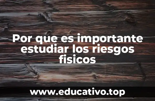 Por que es importante estudiar los riesgos fisicos