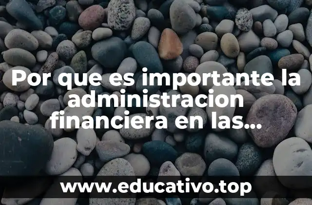 Por que es importante la administracion financiera en las empresas