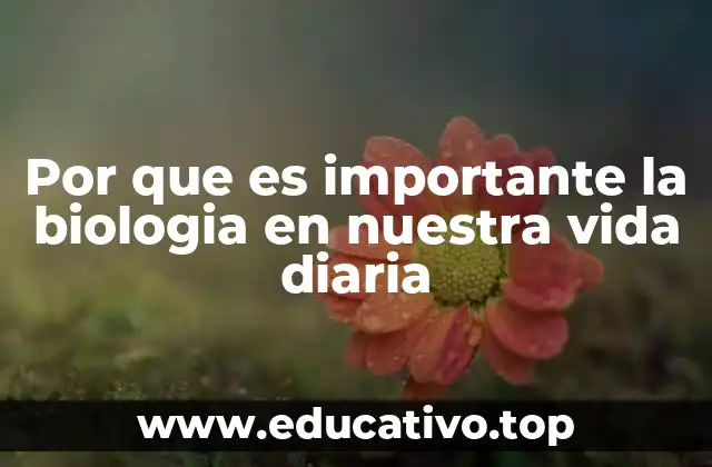 Por que es importante la biologia en nuestra vida diaria