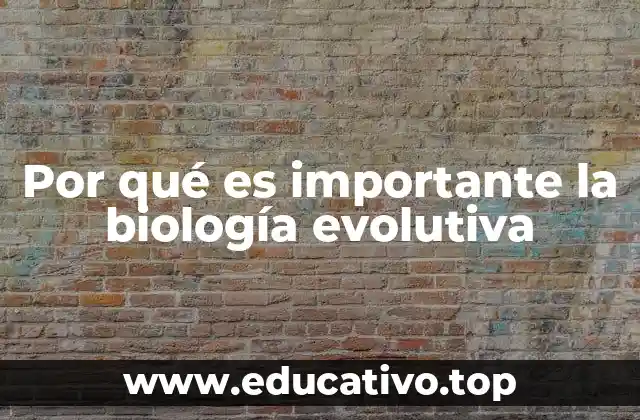 Por qué es importante la biología evolutiva