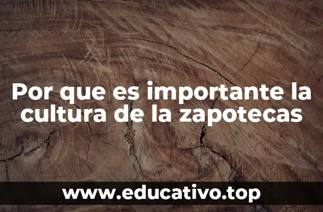 Por que es importante la cultura de la zapotecas
