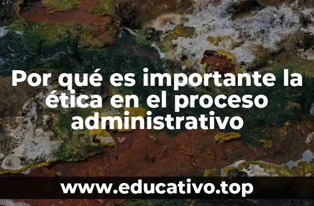 Por qué es importante la ética en el proceso administrativo