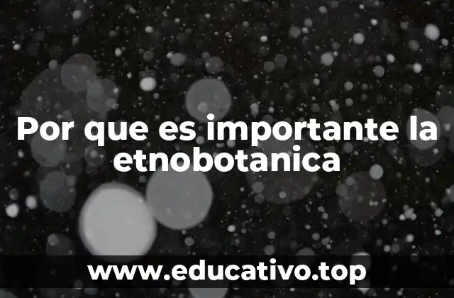 Por que es importante la etnobotanica