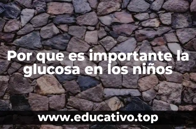 Por que es importante la glucosa en los niños