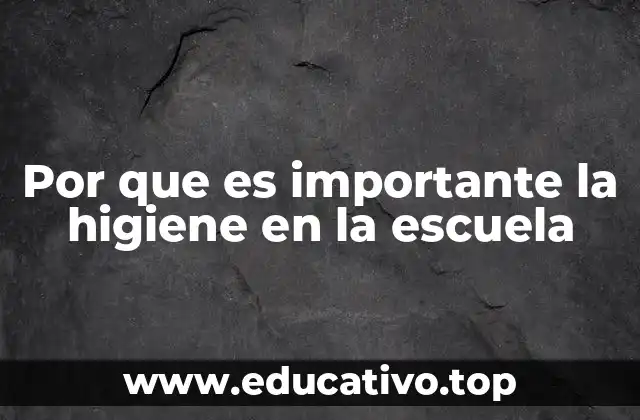 Por que es importante la higiene en la escuela