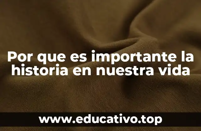 Por que es importante la historia en nuestra vida