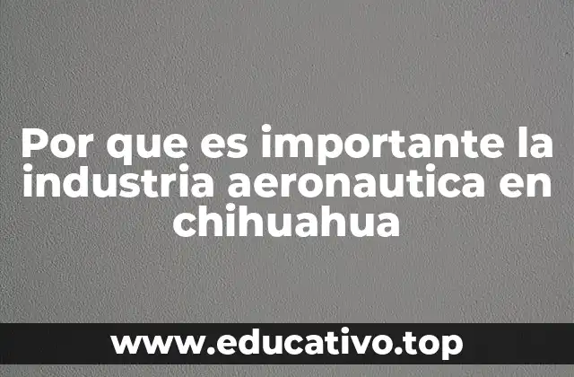 Por que es importante la industria aeronautica en chihuahua