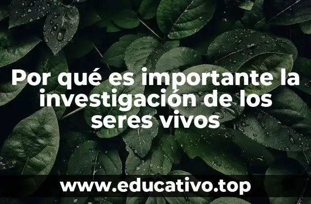 Por qué es importante la investigación de los seres vivos
