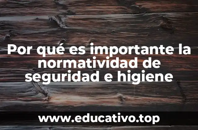 Por qué es importante la normatividad de seguridad e higiene