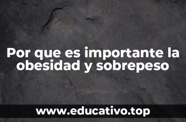 Por que es importante la obesidad y sobrepeso