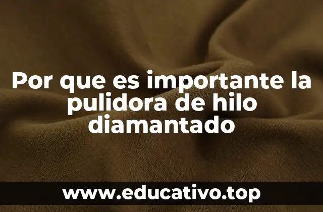 Por que es importante la pulidora de hilo diamantado