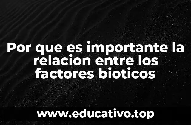 Por que es importante la relacion entre los factores bioticos