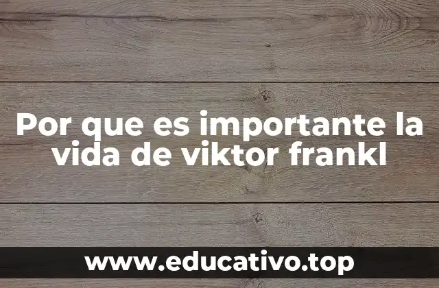 Por que es importante la vida de viktor frankl