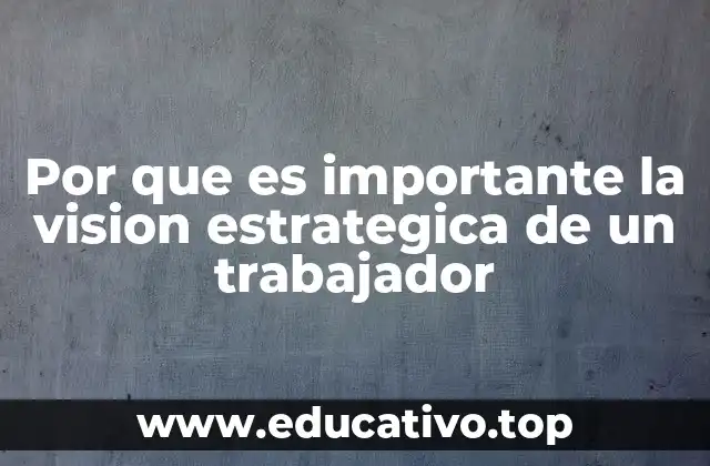 Por que es importante la vision estrategica de un trabajador