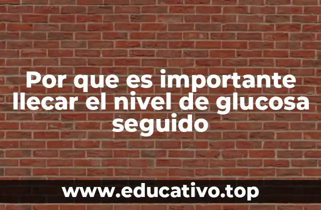 Por que es importante llecar el nivel de glucosa seguido