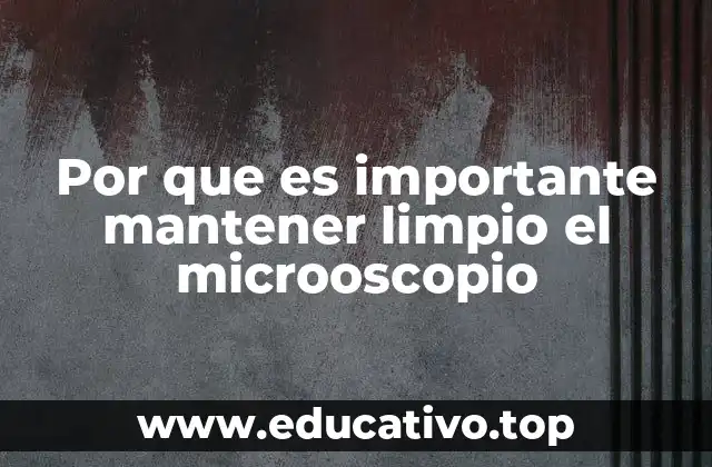 Por que es importante mantener limpio el microoscopio