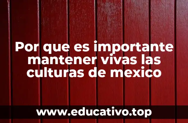 Por que es importante mantener vivas las culturas de mexico