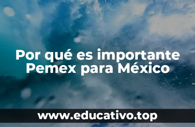 Por qué es importante Pemex para México