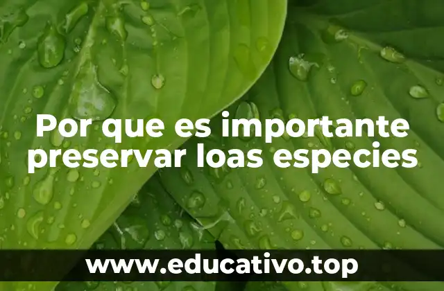 Por que es importante preservar loas especies