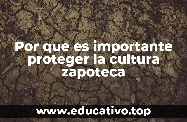Por que es importante proteger la cultura zapoteca