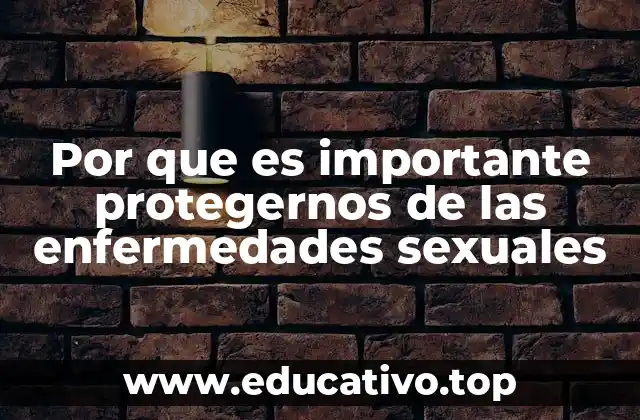 Por que es importante protegernos de las enfermedades sexuales