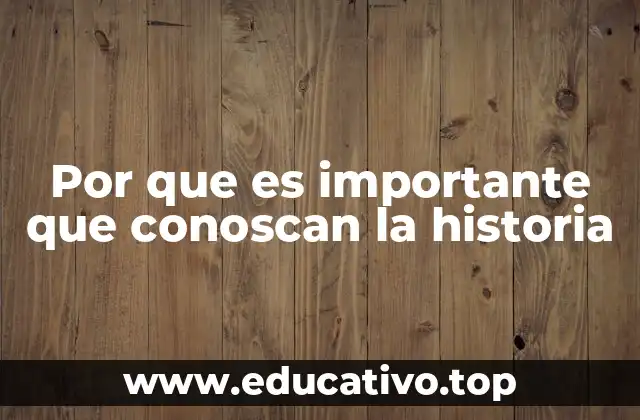 Por que es importante que conoscan la historia