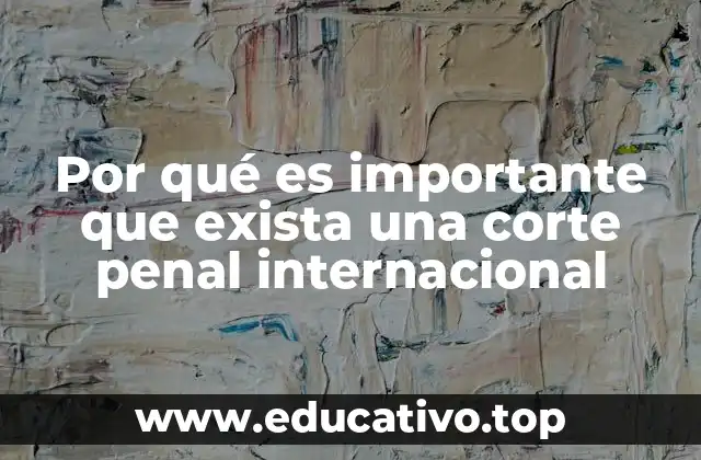 Por qué es importante que exista una corte penal internacional