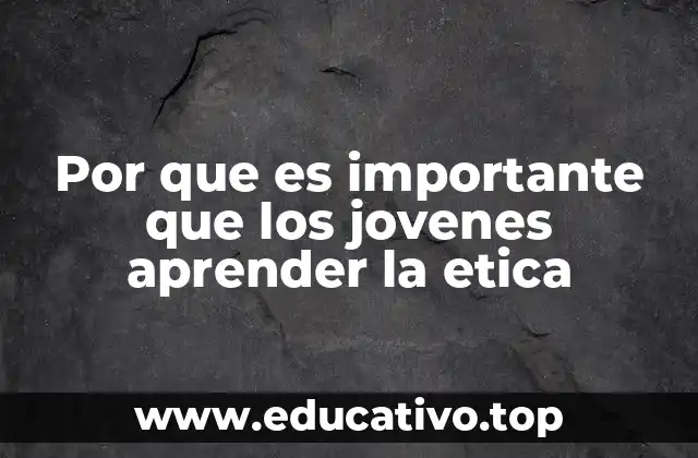 Por que es importante que los jovenes aprender la etica