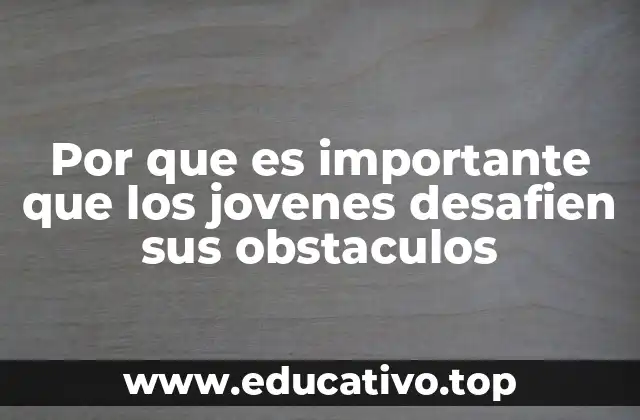 Por que es importante que los jovenes desafien sus obstaculos