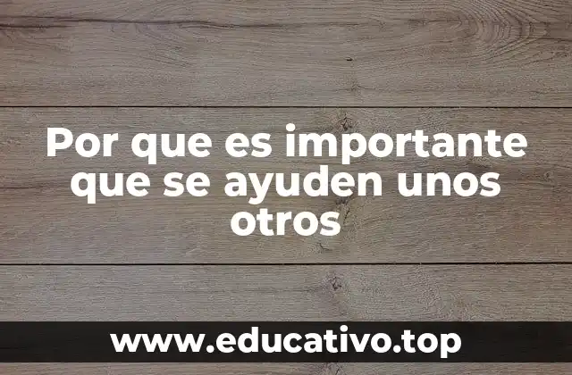 Por que es importante que se ayuden unos otros