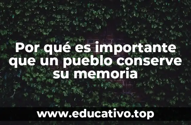 Por qué es importante que un pueblo conserve su memoria
