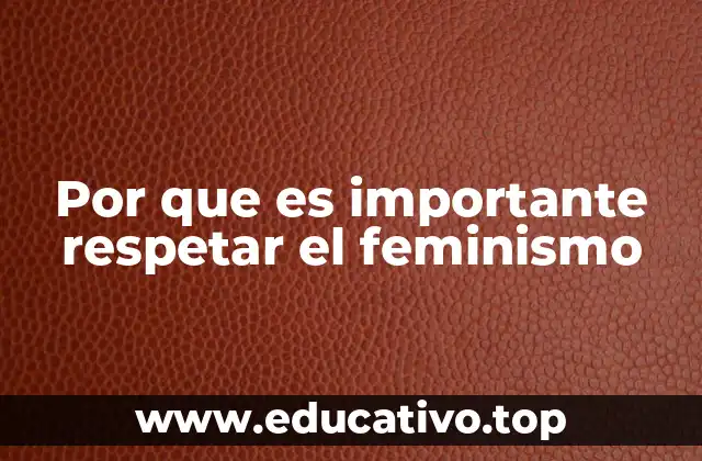 Por que es importante respetar el feminismo