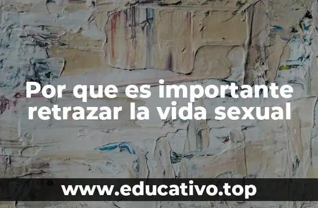 Por que es importante retrazar la vida sexual