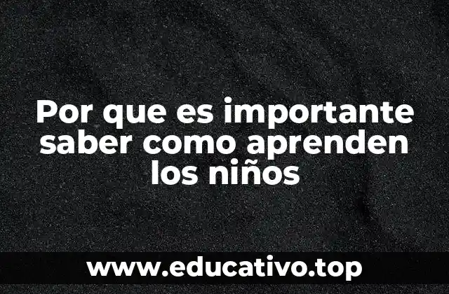 Por que es importante saber como aprenden los niños