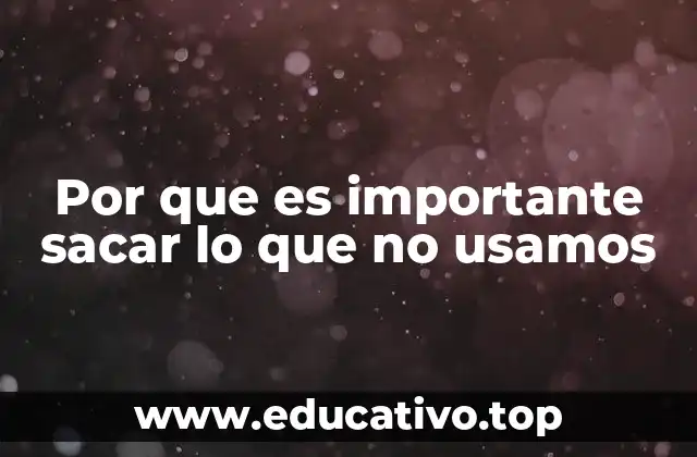 Por que es importante sacar lo que no usamos