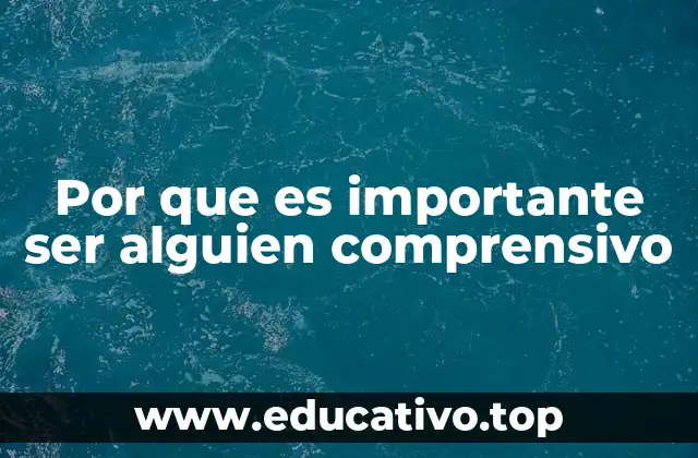 Por que es importante ser alguien comprensivo