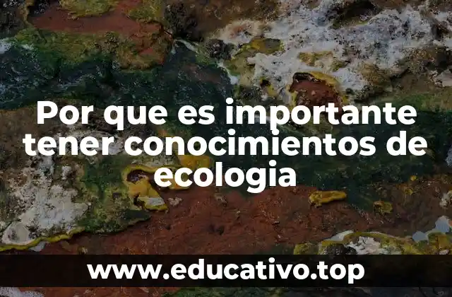 Por que es importante tener conocimientos de ecologia